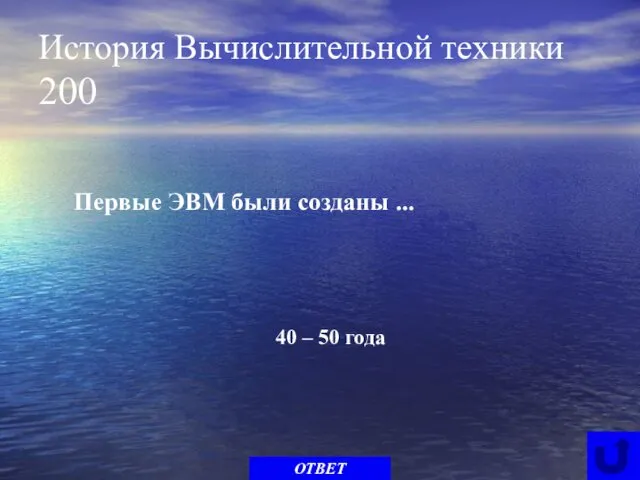 История Вычислительной техники 200 Первые ЭВМ были созданы ... ОТВЕТ 40 – 50 года