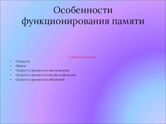 Особенности функционирования памяти Свойства памяти Точность Объём Скорость процессов запоминания Скорость процессов воспроизведения Скорость процессов забывания