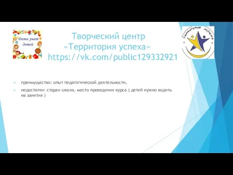 Творческий центр «Территория успеха» https://vk.com/public129332921 преимущество: опыт педагогической деятельности, недостатки: