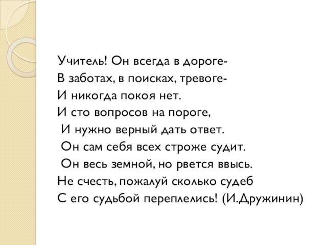 Учитель! Он всегда в дороге- В заботах, в поисках, тревоге- И никогда покоя