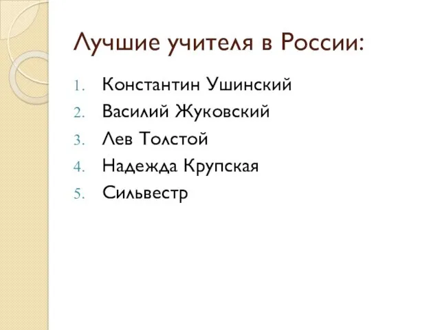 Лучшие учителя в России: Константин Ушинский Василий Жуковский Лев Толстой Надежда Крупская Сильвестр