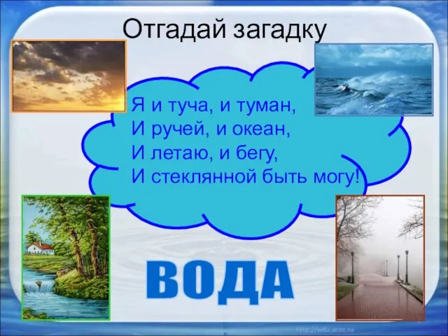 Отгадай загадку 27.01.2017 ВОДА Я и туча, и туман, И