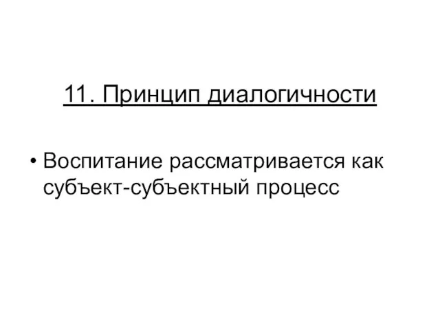 11. Принцип диалогичности Воспитание рассматривается как субъект-субъектный процесс