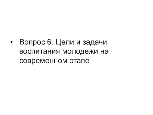 Вопрос 6. Цели и задачи воспитания молодежи на современном этапе