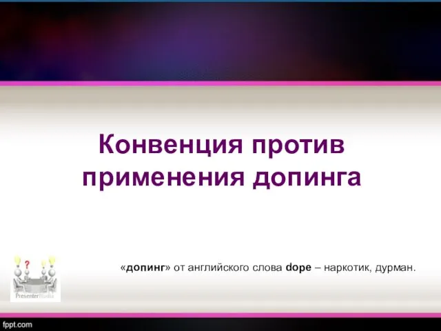 Конвенция против применения допинга «допинг» от английского слова dope – наркотик, дурман.