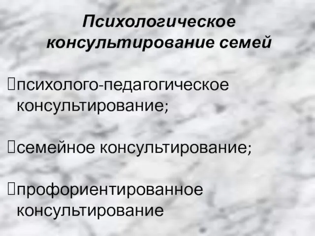 Психологическое консультирование семей психолого-педагогическое консультирование; семейное консультирование; профориентированное консультирование