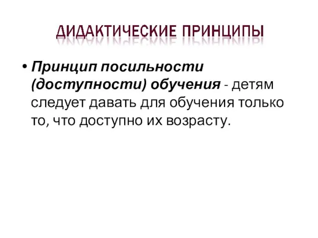 Принцип посильности (доступности) обучения - детям следует давать для обучения только то, что доступно их возрасту.