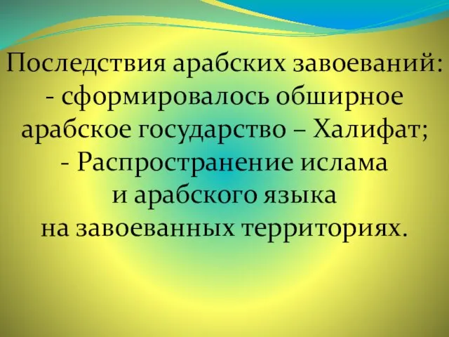 Последствия арабских завоеваний: - сформировалось обширное арабское государство – Халифат;