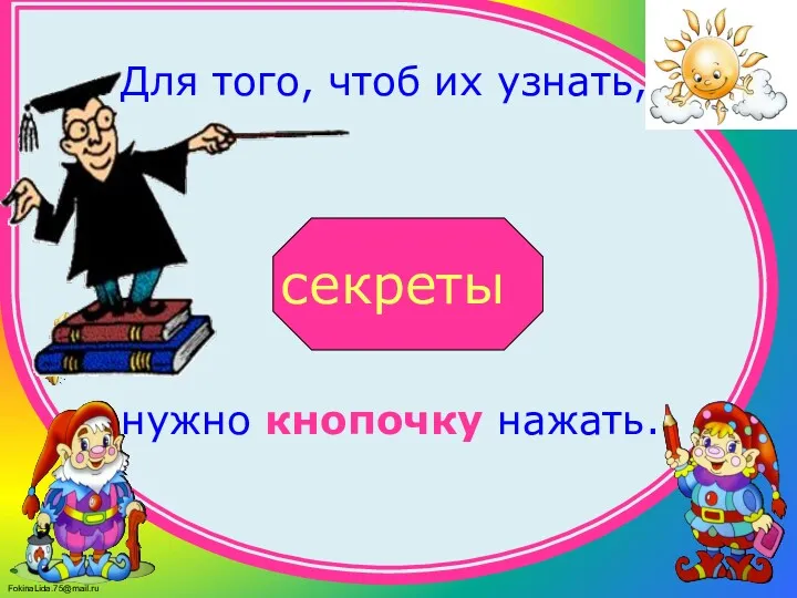 Для того, чтоб их узнать, нужно кнопочку нажать. секреты