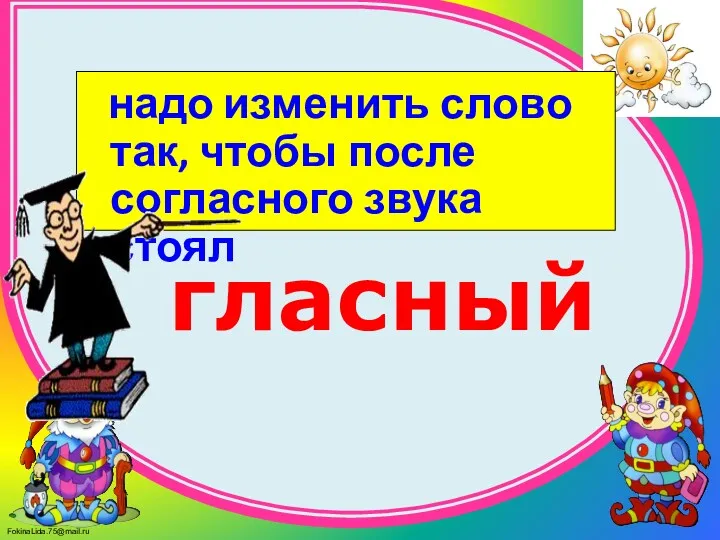 надо изменить слово так, чтобы после согласного звука стоял гласный