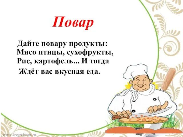 Повар Дайте повару продукты: Мясо птицы, сухофрукты, Рис, картофель... И тогда Ждёт вас вкусная еда.