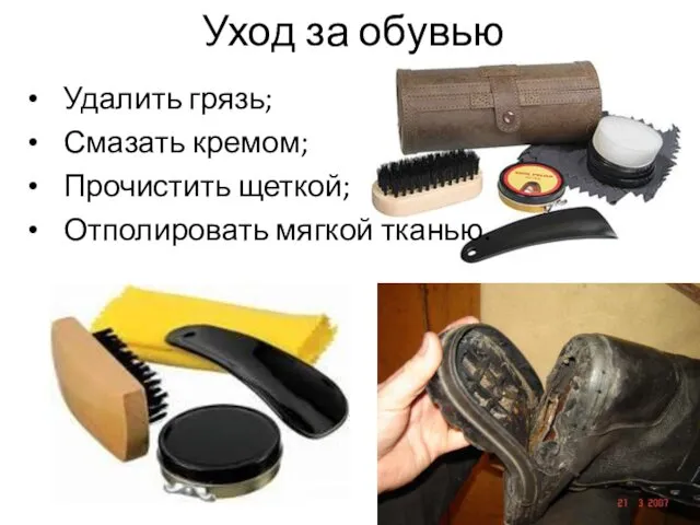 Уход за обувью Удалить грязь; Смазать кремом; Прочистить щеткой; Отполировать мягкой тканью.
