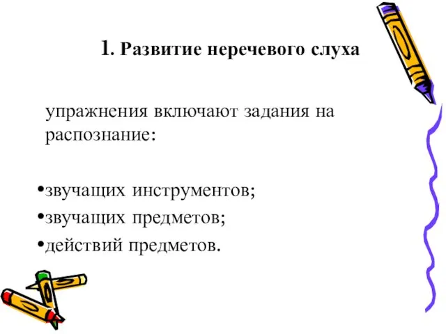 1. Развитие неречевого слуха упражнения включают задания на распознание: звучащих инструментов; звучащих предметов; действий предметов.