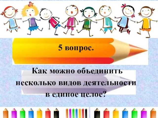 5 вопрос. Как можно объединить несколько видов деятельности в единое целое?