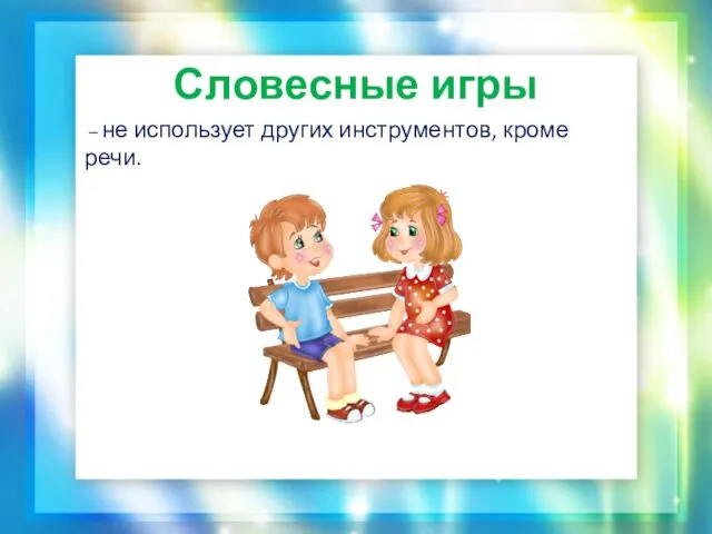 Словесные игры – не использует других инструментов, кроме речи.