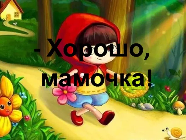 - Хорошо, мамочка!