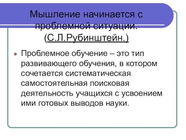 Мышление начинается с проблемной ситуации. (С.Л.Рубинштейн.) Проблемное обучение – это