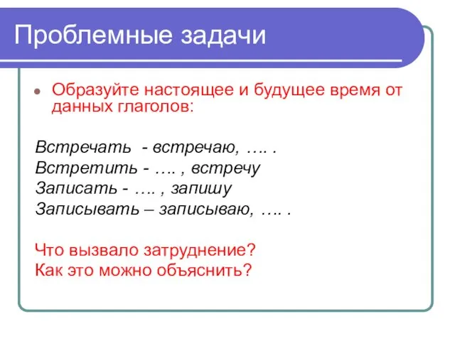 Проблемные задачи Образуйте настоящее и будущее время от данных глаголов: