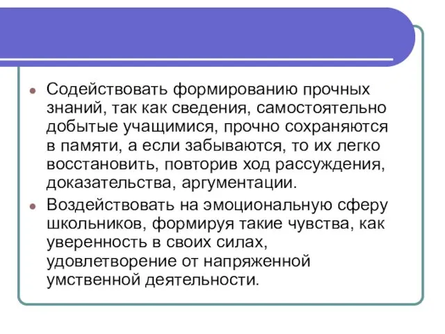 Содействовать формированию прочных знаний, так как сведения, самостоятельно добытые учащимися,