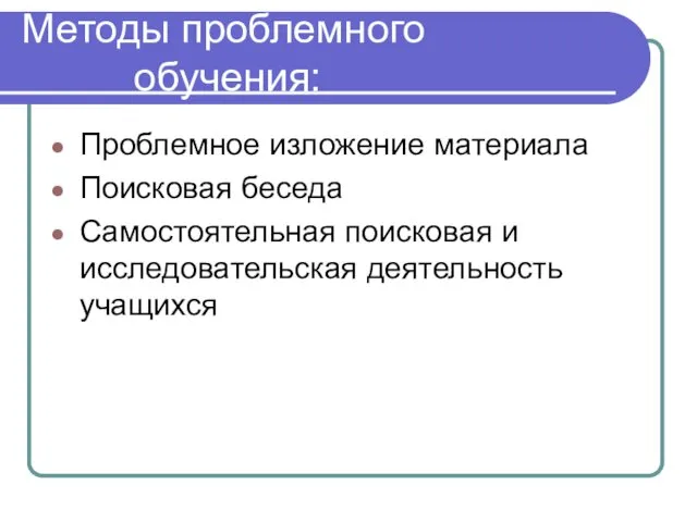 Методы проблемного обучения: Проблемное изложение материала Поисковая беседа Самостоятельная поисковая и исследовательская деятельность учащихся