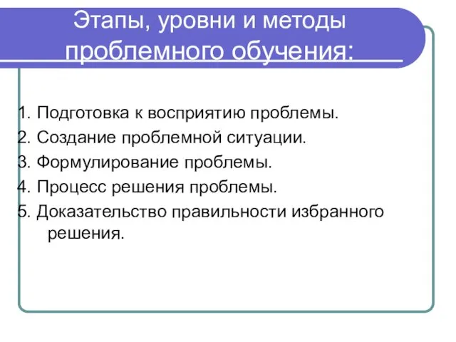 Этапы, уровни и методы проблемного обучения: 1. Подготовка к восприятию