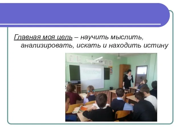 Главная моя цель – научить мыслить, анализировать, искать и находить истину