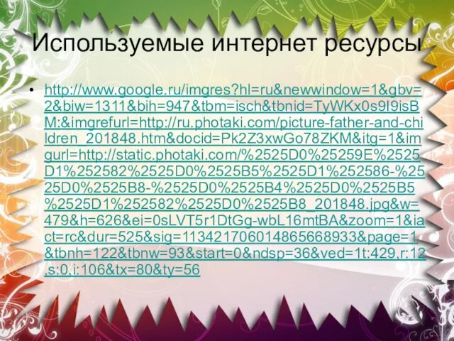 Используемые интернет ресурсы http://www.google.ru/imgres?hl=ru&newwindow=1&gbv=2&biw=1311&bih=947&tbm=isch&tbnid=TyWKx0s9I9isBM:&imgrefurl=http://ru.photaki.com/picture-father-and-children_201848.htm&docid=Pk2Z3xwGo78ZKM&itg=1&imgurl=http://static.photaki.com/%2525D0%25259E%2525D1%252582%2525D0%2525B5%2525D1%252586-%2525D0%2525B8-%2525D0%2525B4%2525D0%2525B5%2525D1%252582%2525D0%2525B8_201848.jpg&w=479&h=626&ei=0sLVT5r1DtGg-wbL16mtBA&zoom=1&iact=rc&dur=525&sig=113421706014865668933&page=1&tbnh=122&tbnw=93&start=0&ndsp=36&ved=1t:429,r:12,s:0,i:106&tx=80&ty=56