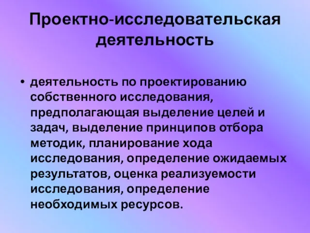 Проектно-исследовательская деятельность деятельность по проектированию собственного исследования, предполагающая выделение целей