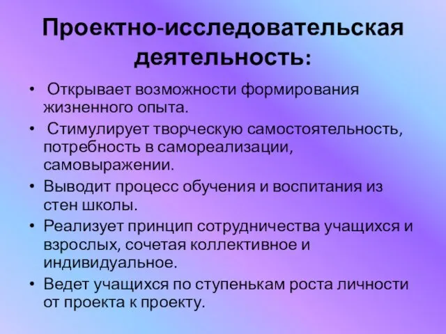 Проектно-исследовательская деятельность: Открывает возможности формирования жизненного опыта. Стимулирует творческую самостоятельность,