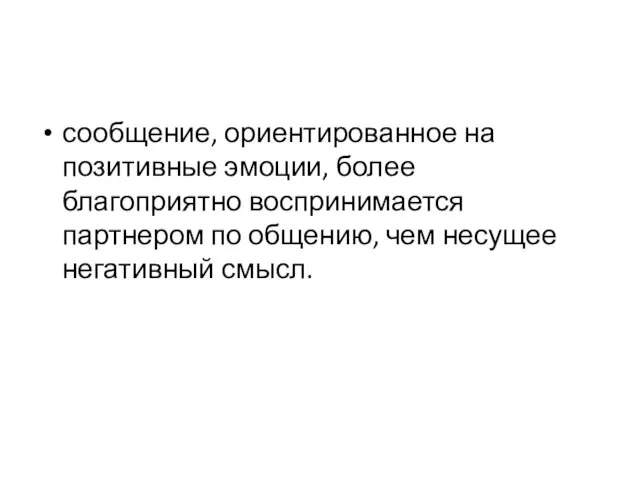 сообщение, ориентированное на позитивные эмоции, более благоприятно воспринимается партнером по общению, чем несущее негативный смысл.