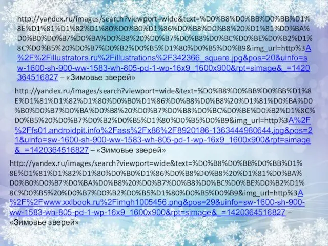 http://yandex.ru/images/search?viewport=wide&text=%D0%B8%D0%BB%D0%BB%D1%8E%D1%81%D1%82%D1%80%D0%B0%D1%86%D0%B8%D0%B8%20%D1%81%D0%BA%D0%B0%D0%B7%D0%BA%D0%B8%20%D0%B7%D0%B8%D0%BC%D0%BE%D0%B2%D1%8C%D0%B5%20%D0%B7%D0%B2%D0%B5%D1%80%D0%B5%D0%B9&img_url=http%3A%2F%2Fillustrators.ru%2Fillustrations%2F342366_square.jpg&pos=20&uinfo=sw-1600-sh-900-ww-1583-wh-805-pd-1-wp-16x9_1600x900&rpt=simage&_=1420364516827 – «Зимовье зверей» http://yandex.ru/images/search?viewport=wide&text=%D0%B8%D0%BB%D0%BB%D1%8E%D1%81%D1%82%D1%80%D0%B0%D1%86%D0%B8%D0%B8%20%D1%81%D0%BA%D0%B0%D0%B7%D0%BA%D0%B8%20%D0%B7%D0%B8%D0%BC%D0%BE%D0%B2%D1%8C%D0%B5%20%D0%B7%D0%B2%D0%B5%D1%80%D0%B5%D0%B9&img_url=http%3A%2F%2Ffs01.androidpit.info%2Fass%2Fx86%2F8920186-1363444980644.jpg&pos=21&uinfo=sw-1600-sh-900-ww-1583-wh-805-pd-1-wp-16x9_1600x900&rpt=simage&_=1420364516827 – «Зимовье зверей» http://yandex.ru/images/search?viewport=wide&text=%D0%B8%D0%BB%D0%BB%D1%8E%D1%81%D1%82%D1%80%D0%B0%D1%86%D0%B8%D0%B8%20%D1%81%D0%BA%D0%B0%D0%B7%D0%BA%D0%B8%20%D0%B7%D0%B8%D0%BC%D0%BE%D0%B2%D1%8C%D0%B5%20%D0%B7%D0%B2%D0%B5%D1%80%D0%B5%D0%B9&img_url=http%3A%2F%2Fwww.xxlbook.ru%2Fimgh1005456.png&pos=29&uinfo=sw-1600-sh-900-ww-1583-wh-805-pd-1-wp-16x9_1600x900&rpt=simage&_=1420364516827 – «Зимовье зверей»
