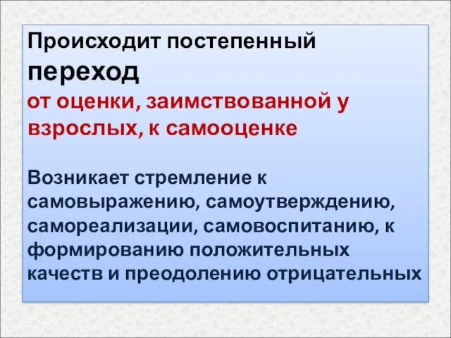 Происходит постепенный переход от оценки, заимствованной у взрослых, к самооценке