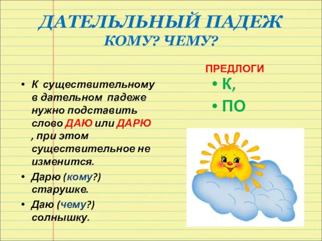 ДАТЕЛЬЛЬНЫЙ ПАДЕЖ КОМУ? ЧЕМУ? К существительному в дательном падеже нужно подставить слово ДАЮ