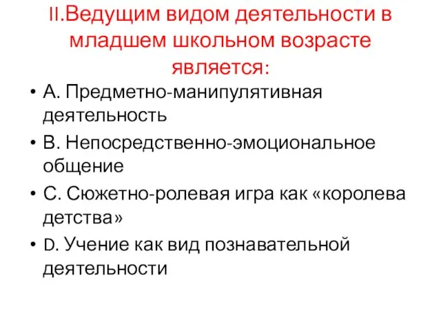 II.Ведущим видом деятельности в младшем школьном возрасте является: А. Предметно-манипулятивная