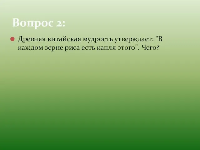 Древняя китайская мудрость утверждает: "В каждом зерне риса есть капля этого". Чего? Вопрос 2: