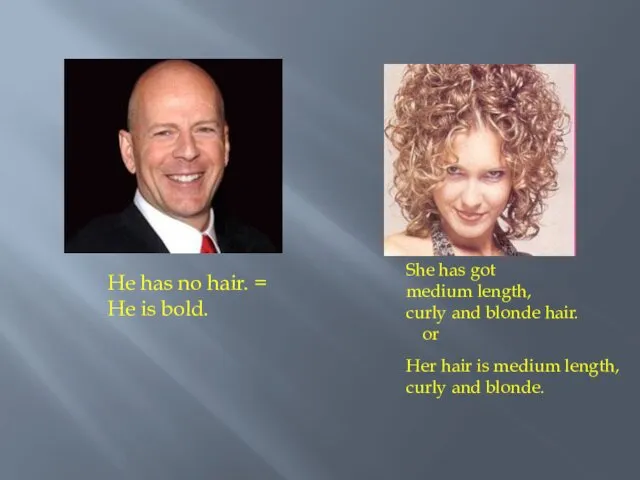 He has no hair. = He is bold. She has