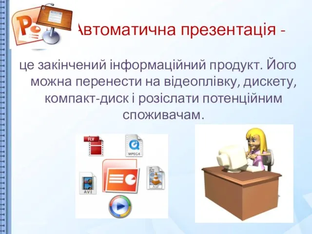 Автоматична презентація - це закінчений інформаційний продукт. Його можна перенести