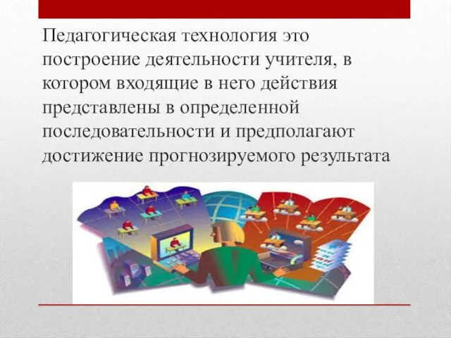 Педагогическая технология это построение деятельности учителя, в котором входящие в него действия представлены