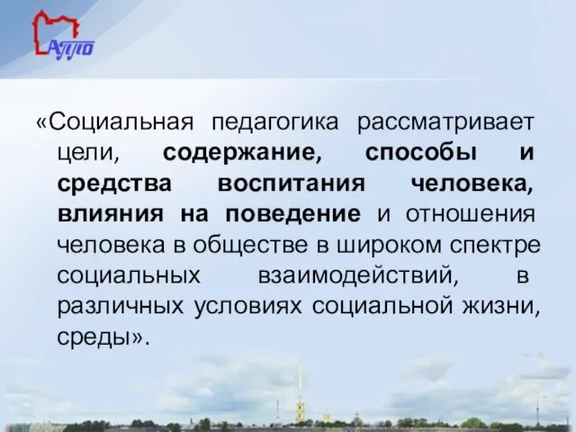 «Социальная педагогика рассматривает цели, содержание, способы и средства воспитания человека,