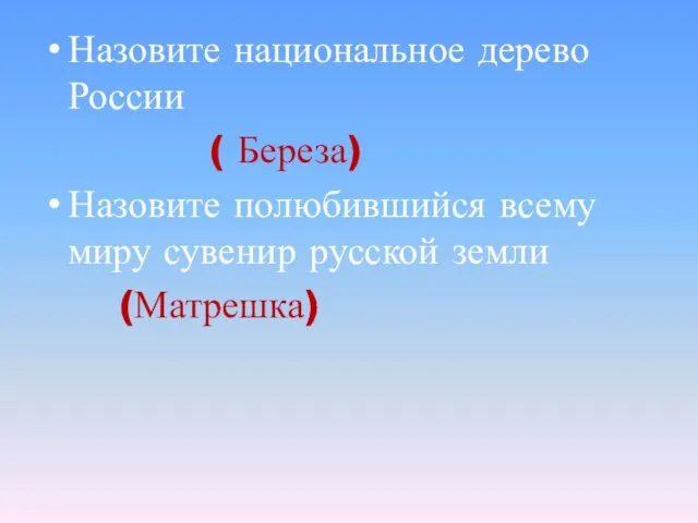 Назовите национальное дерево России ( Береза) Назовите полюбившийся всему миру сувенир русской земли (Матрешка)