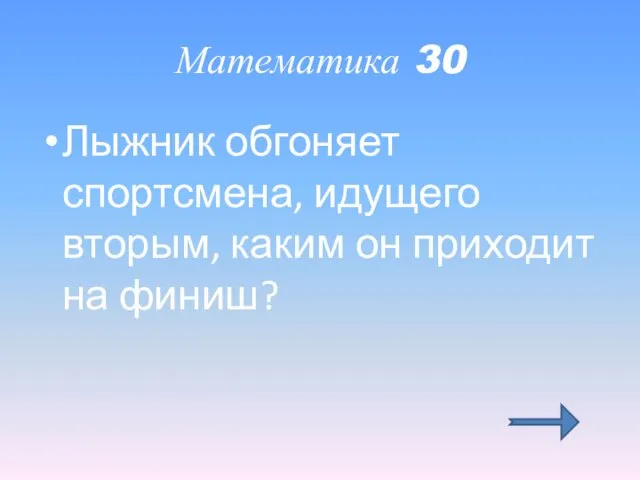 Математика 30 Лыжник обгоняет спортсмена, идущего вторым, каким он приходит на финиш?