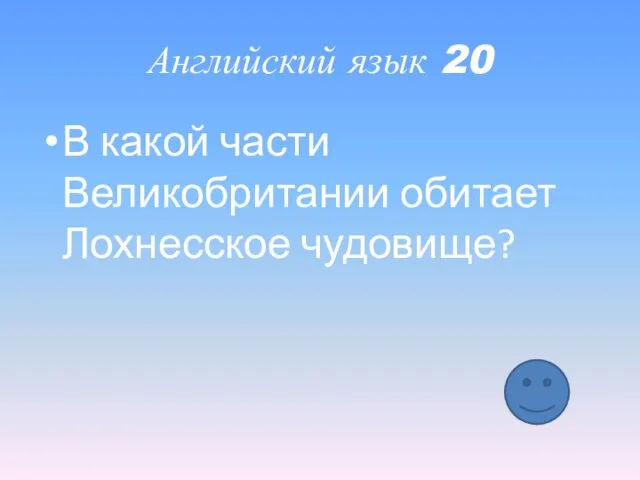 Английский язык 20 В какой части Великобритании обитает Лохнесское чудовище?