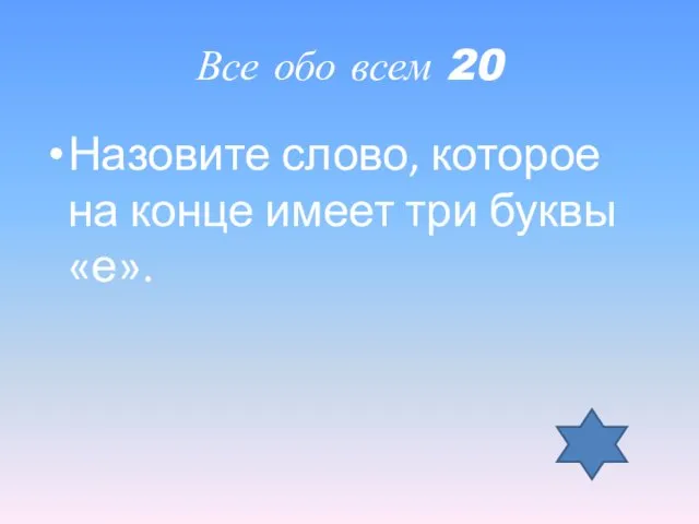 Все обо всем 20 Назовите слово, которое на конце имеет три буквы «е».