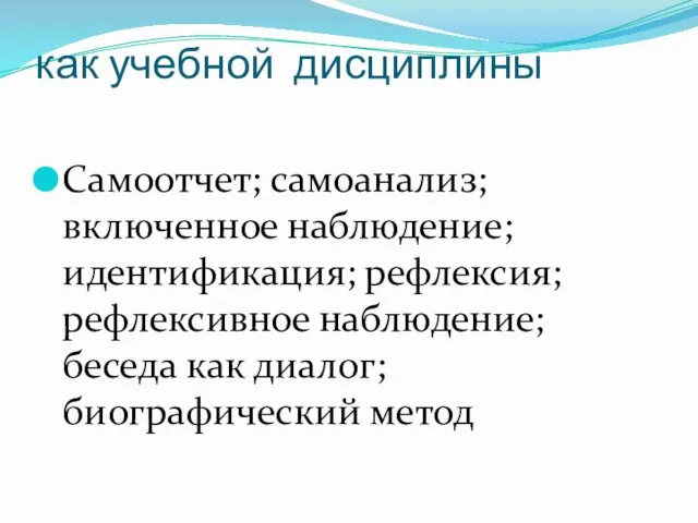 как учебной дисциплины Самоотчет; самоанализ; включенное наблюдение; идентификация; рефлексия; рефлексивное наблюдение; беседа как диалог; биографический метод