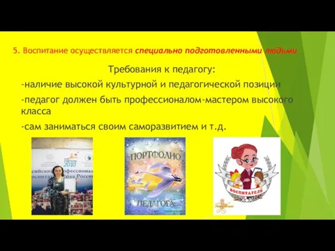 5. Воспитание осуществляется специально подготовленными людьми Требования к педагогу: -наличие