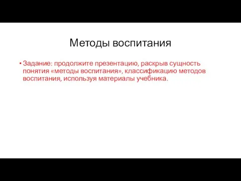 Методы воспитания Задание: продолжите презентацию, раскрыв сущность понятия «методы воспитания», классификацию методов воспитания, используя материалы учебника.