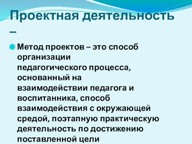 Проектная деятельность – Метод проектов – это способ организации педагогического