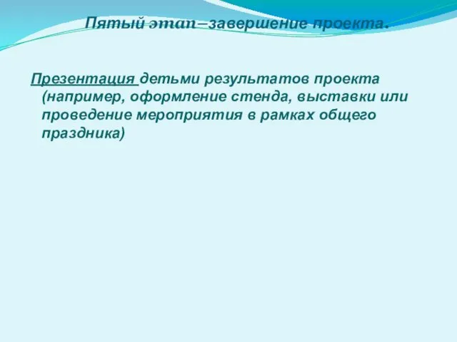 Пятый этап–завершение проекта. Презентация детьми результатов проекта (например, оформление стенда,