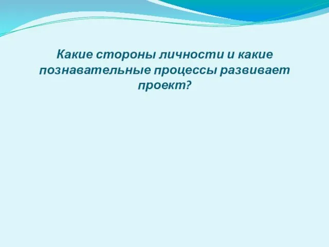 Какие стороны личности и какие познавательные процессы развивает проект?