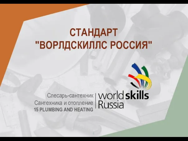 8 СТАНДАРТ "ВОРЛДСКИЛЛС РОССИЯ" Слесарь-сантехник Сантехника и отопление 15 PLUMBING AND HEATING